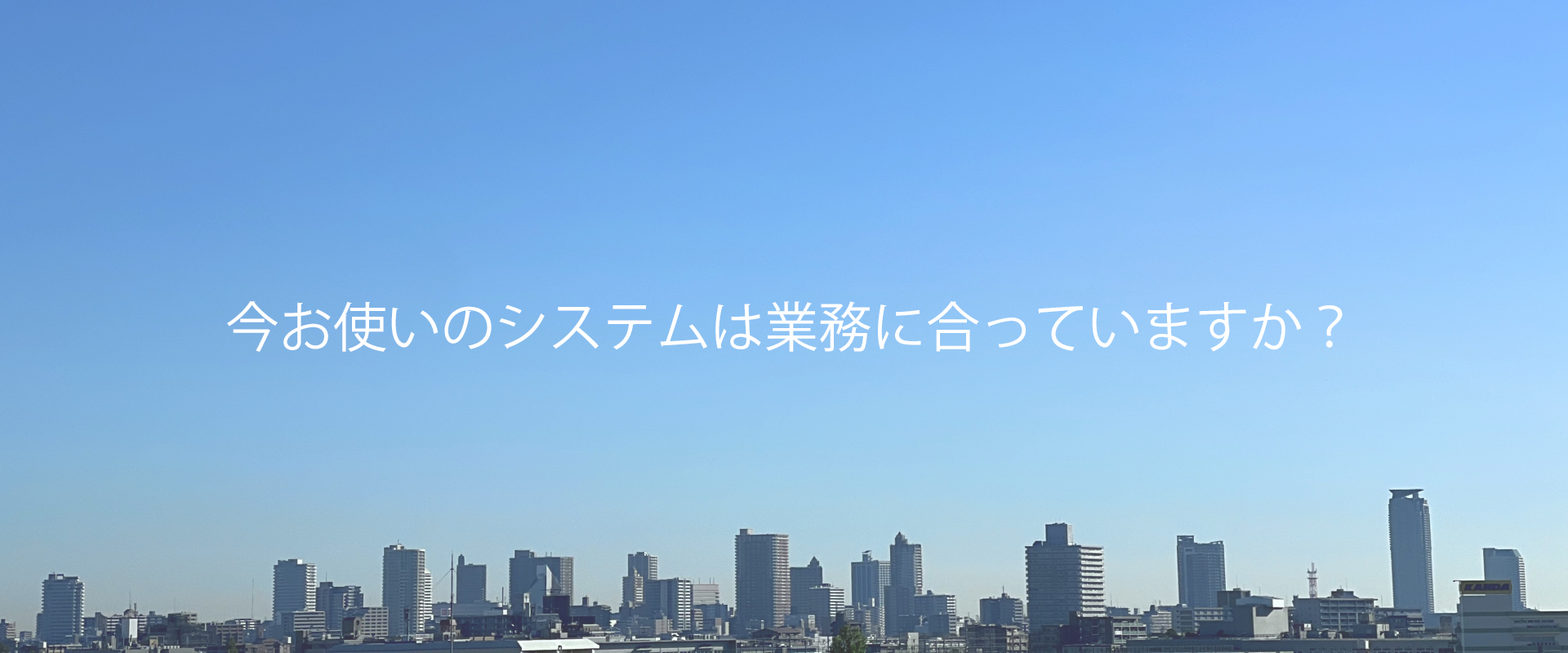 今お使いのシステムは業務に合っていますか？